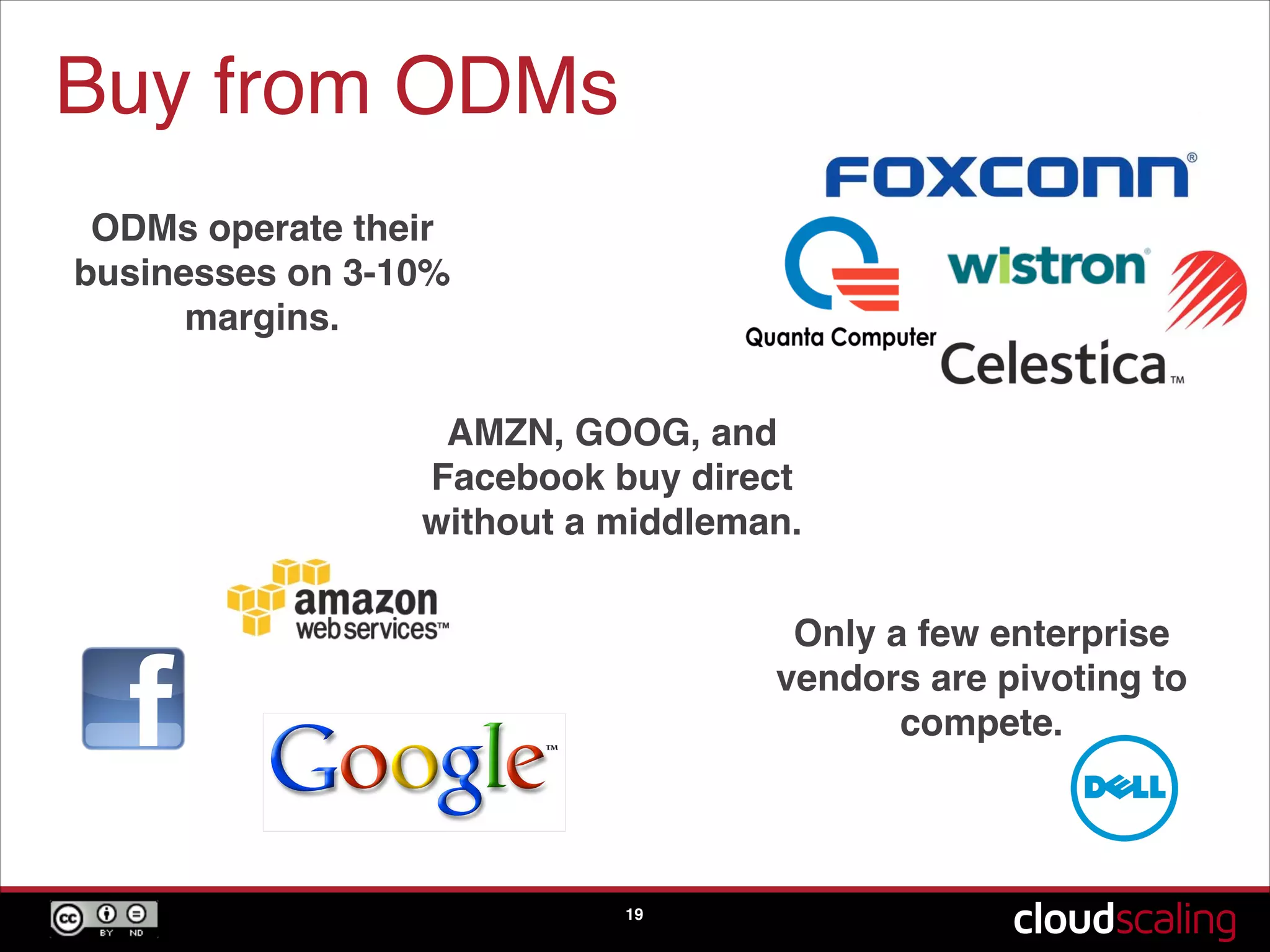 Buy from ODMs
19
ODMs operate their
businesses on 3-10%
margins.
AMZN, GOOG, and
Facebook buy direct
without a middleman.
Only a few enterprise
vendors are pivoting to
compete.
 