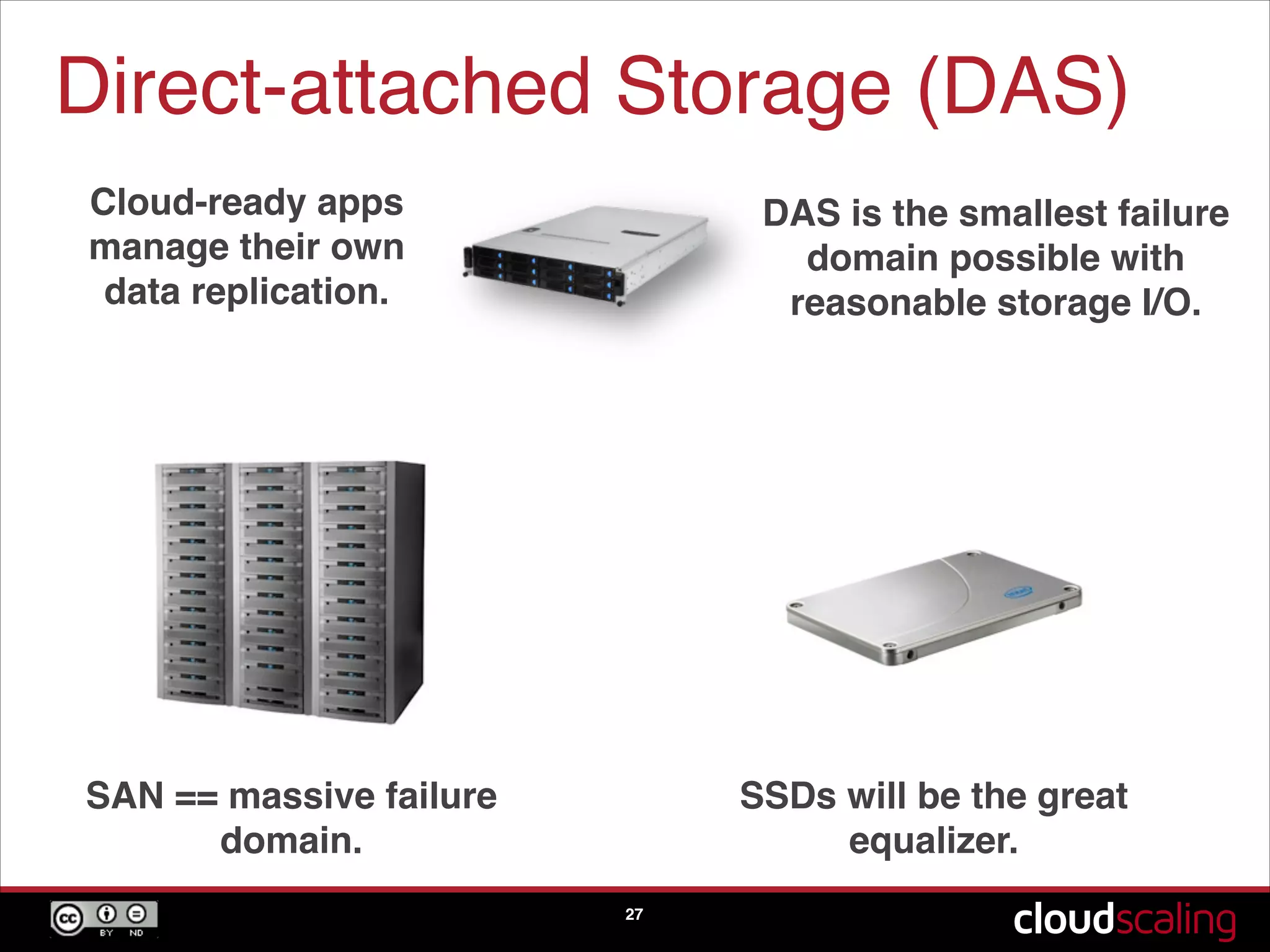 Direct-attached Storage (DAS)
27
Cloud-ready apps
manage their own
data replication.
DAS is the smallest failure
domain possible with
reasonable storage I/O.
SAN == massive failure
domain.
SSDs will be the great
equalizer.
 