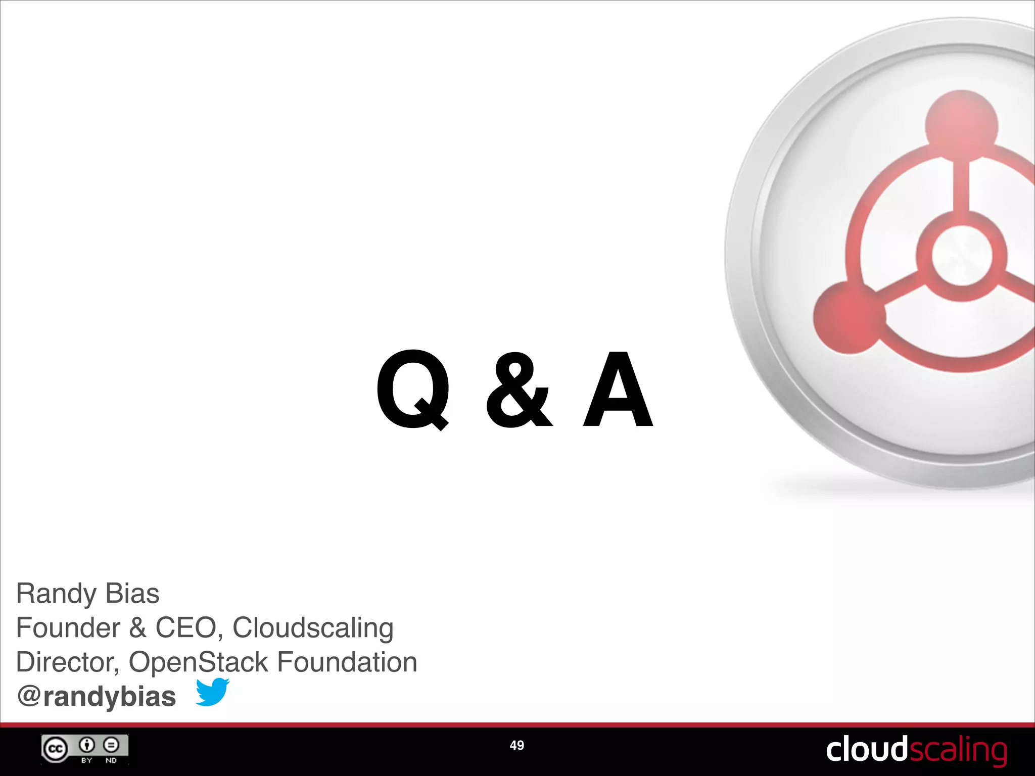Q & A
49
Randy Bias!
Founder & CEO, Cloudscaling!
Director, OpenStack Foundation!
@randybias
 