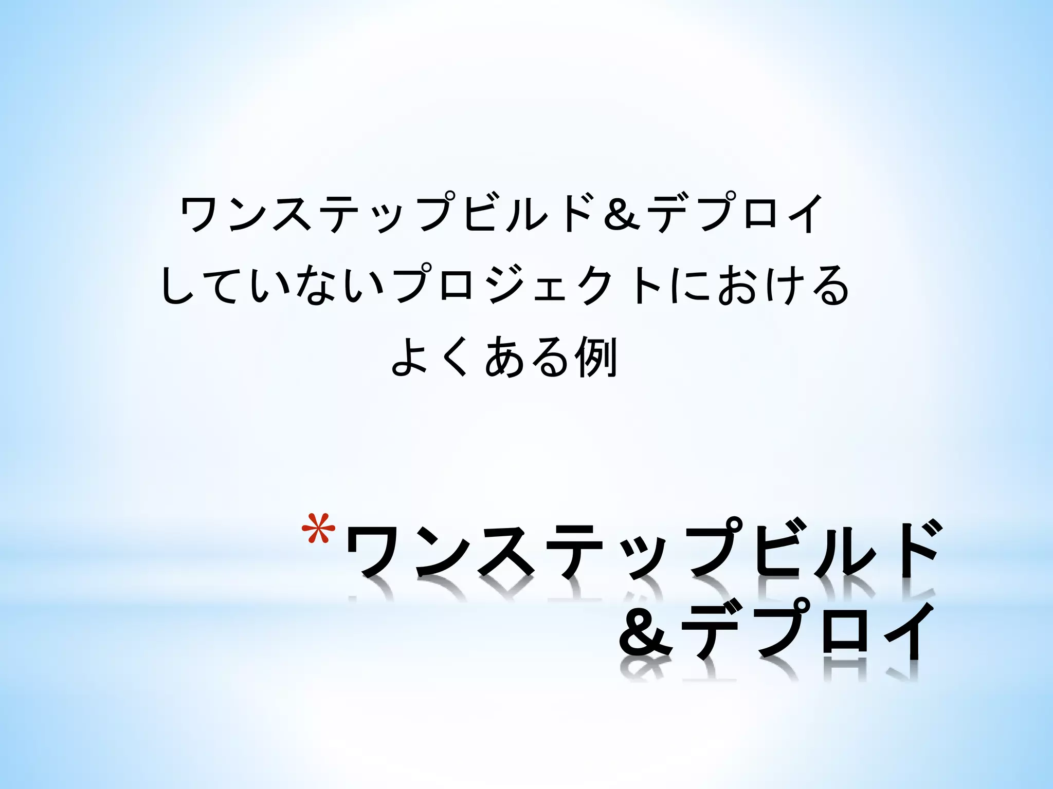 *ワンステップビルド
＆デプロイ
ワンステップビルド＆デプロイ
していないプロジェクトにおける
よくある例
 