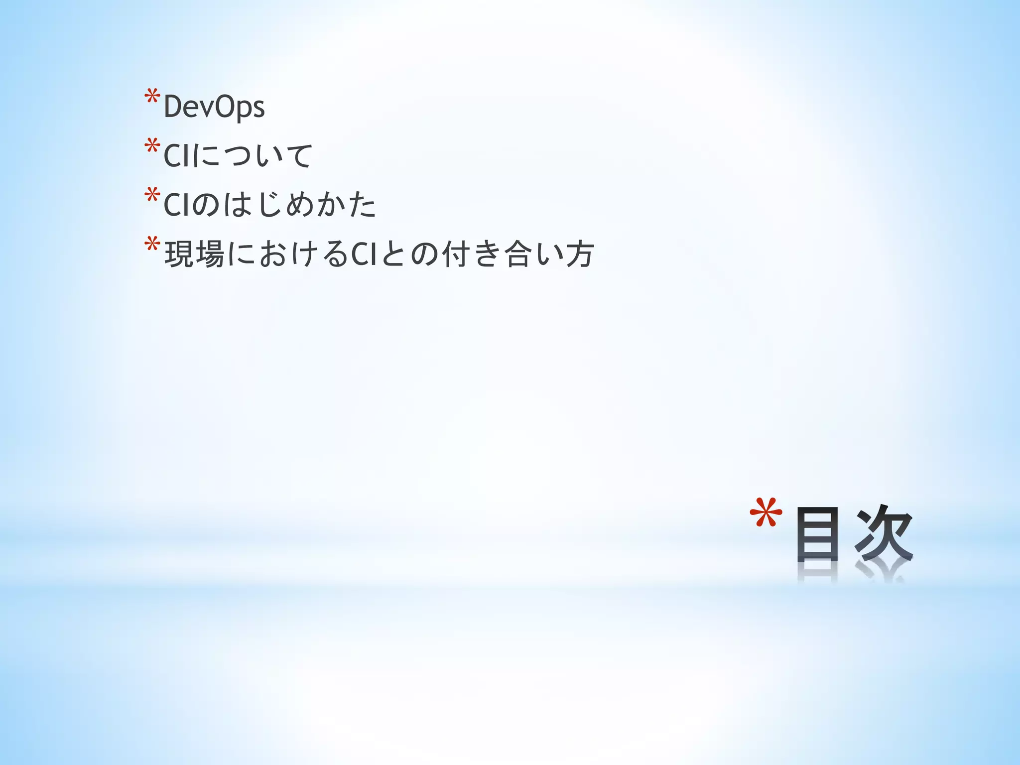 *
*DevOps
*CIについて
*CIのはじめかた
*現場におけるCIとの付き合い方
 