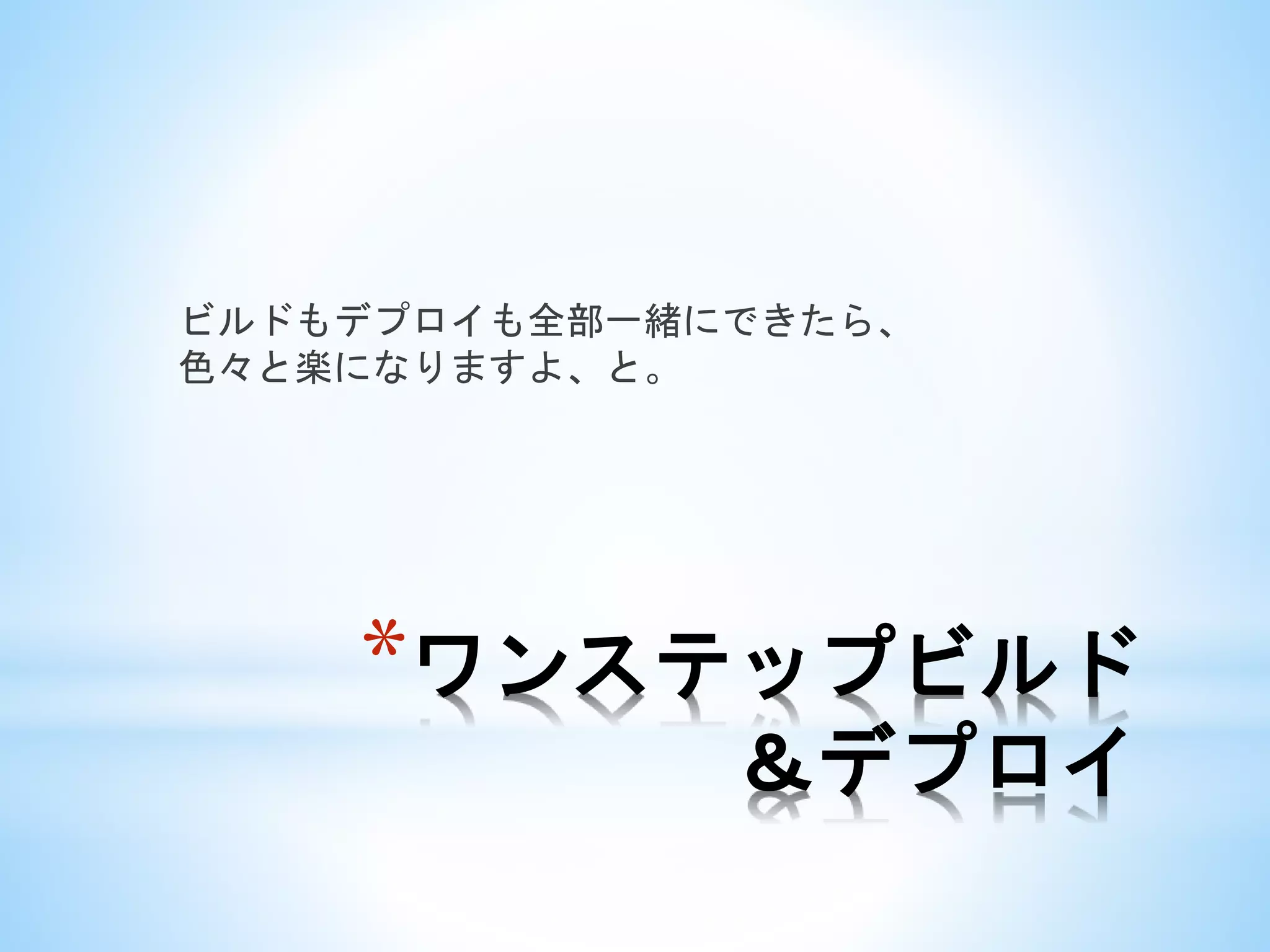 *ワンステップビルド
＆デプロイ
ビルドもデプロイも全部一緒にできたら、
色々と楽になりますよ、と。
 