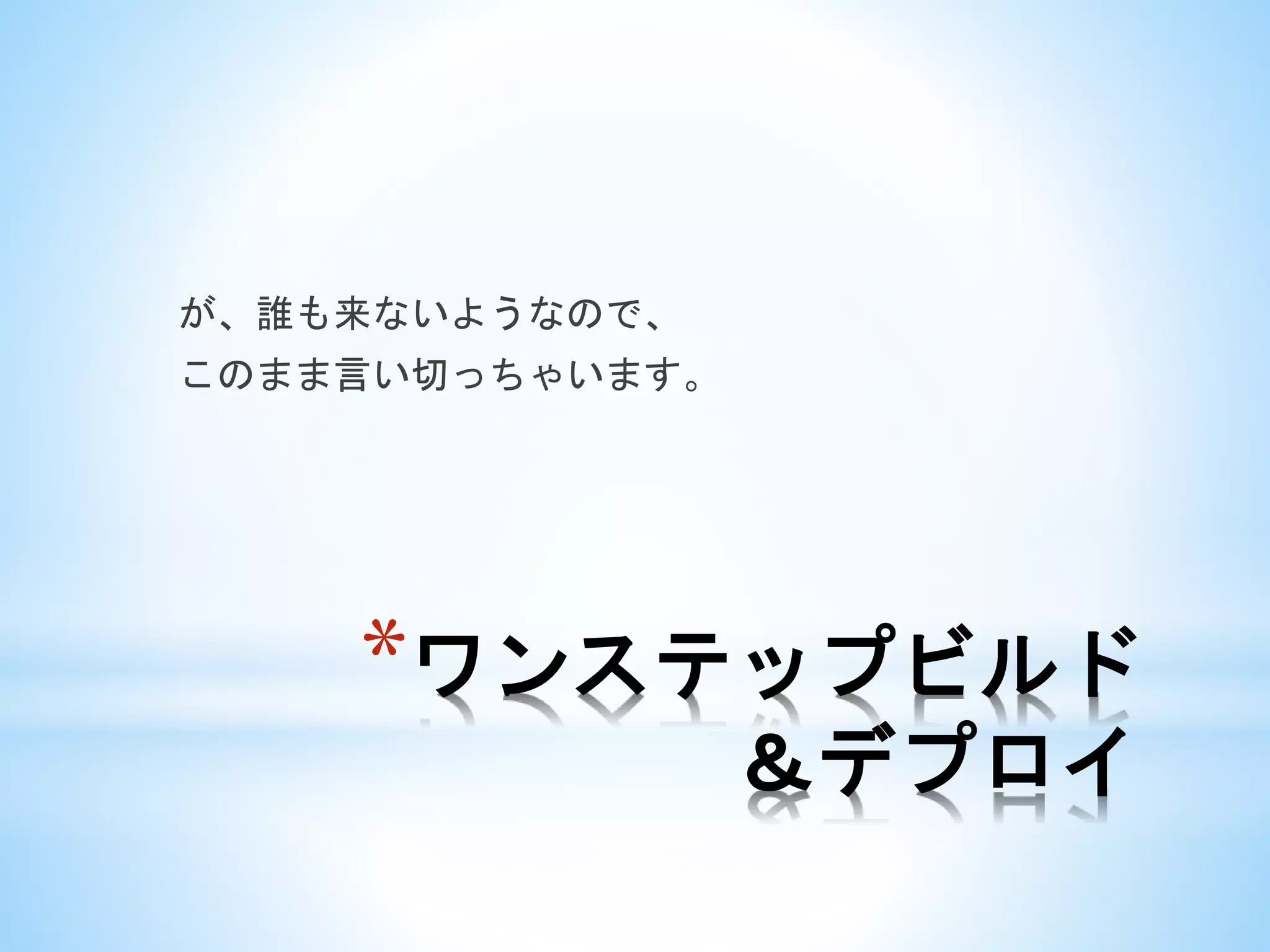 *ワンステップビルド
＆デプロイ
が、誰も来ないようなので、
このまま言い切っちゃいます。
 
