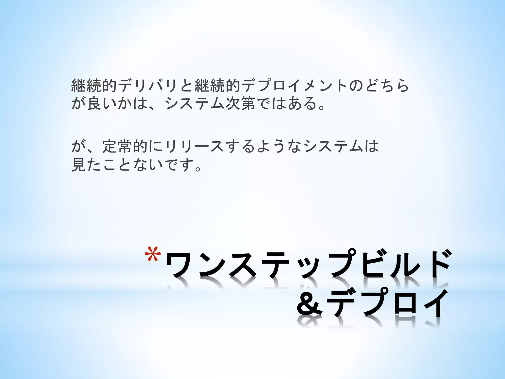 *ワンステップビルド
＆デプロイ
継続的デリバリと継続的デプロイメントのどちら
が良いかは、システム次第ではある。
が、定常的にリリースするようなシステムは
見たことないです。
 