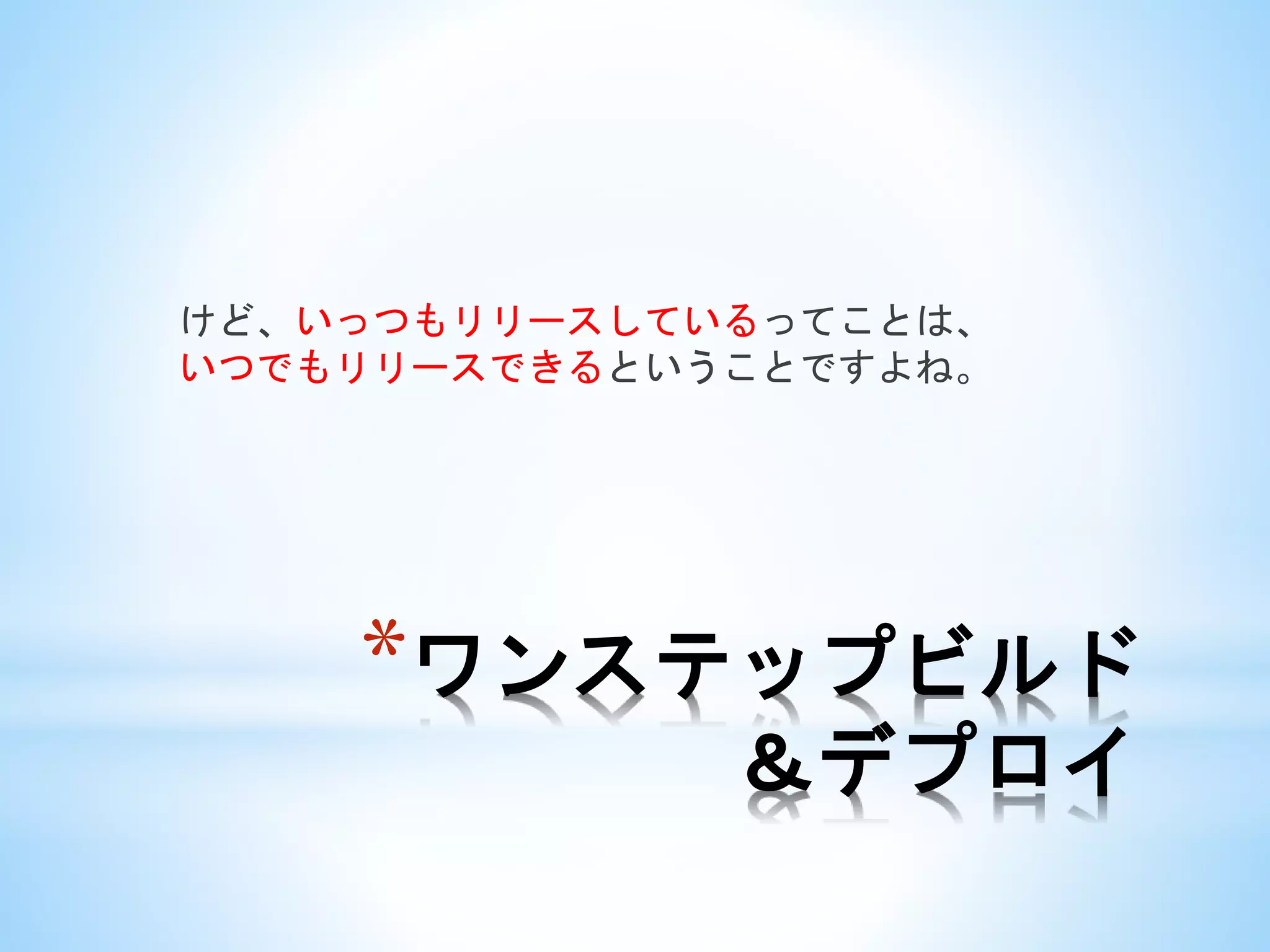 *ワンステップビルド
＆デプロイ
けど、いっつもリリースしているってことは、
いつでもリリースできるということですよね。
 
