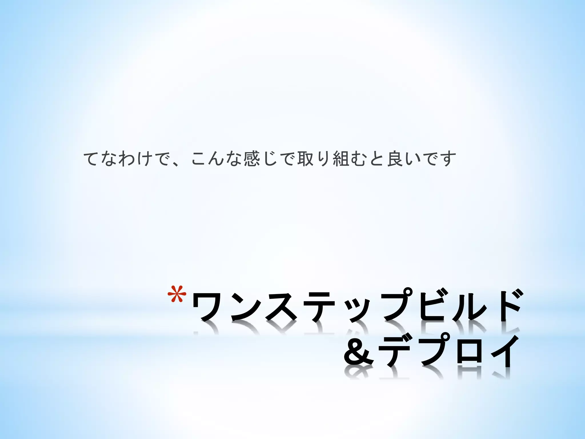 *ワンステップビルド
＆デプロイ
てなわけで、こんな感じで取り組むと良いです
 