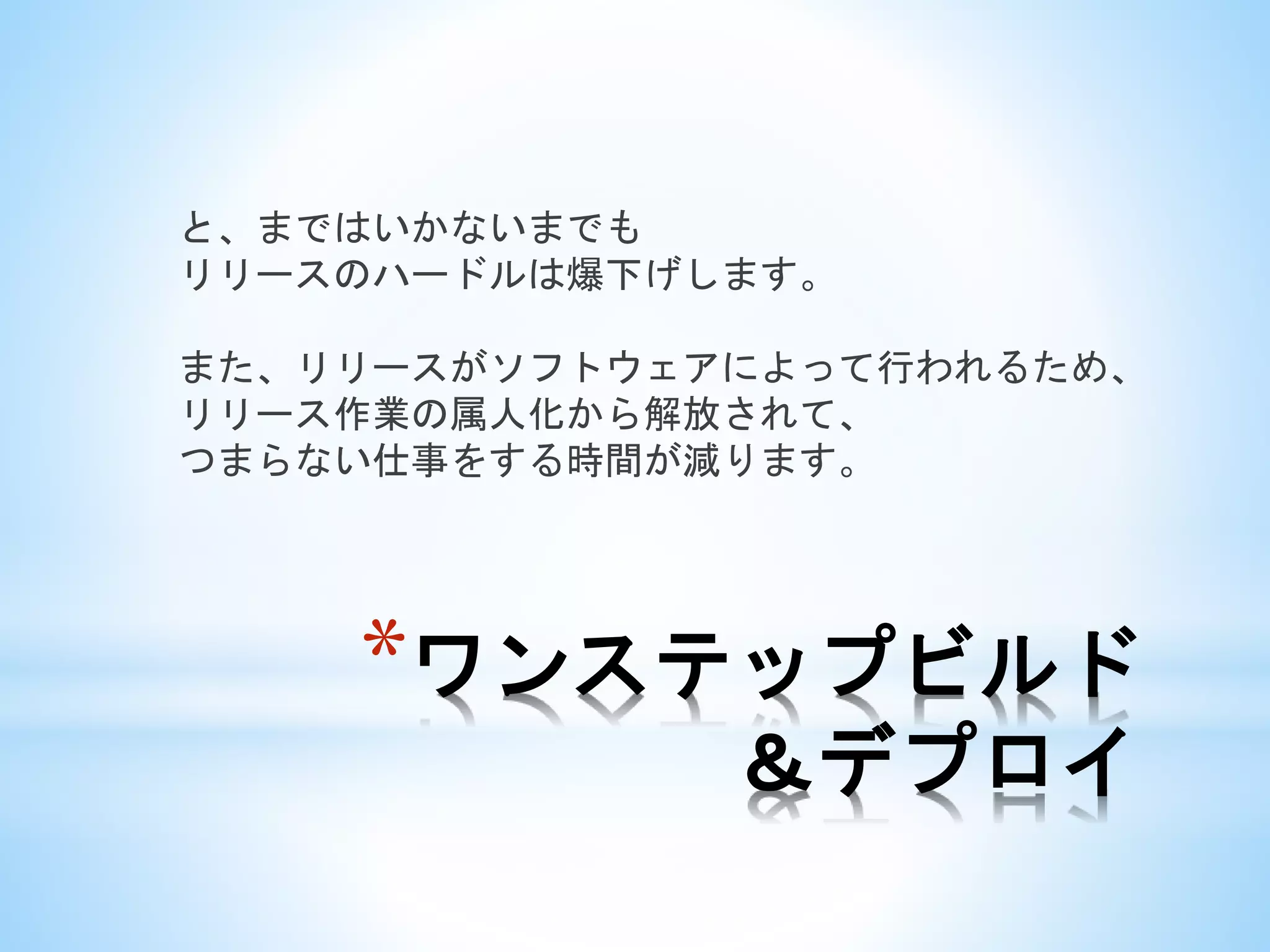 *ワンステップビルド
＆デプロイ
と、まではいかないまでも
リリースのハードルは爆下げします。
また、リリースがソフトウェアによって行われるため、
リリース作業の属人化から解放されて、
つまらない仕事をする時間が減ります。
 