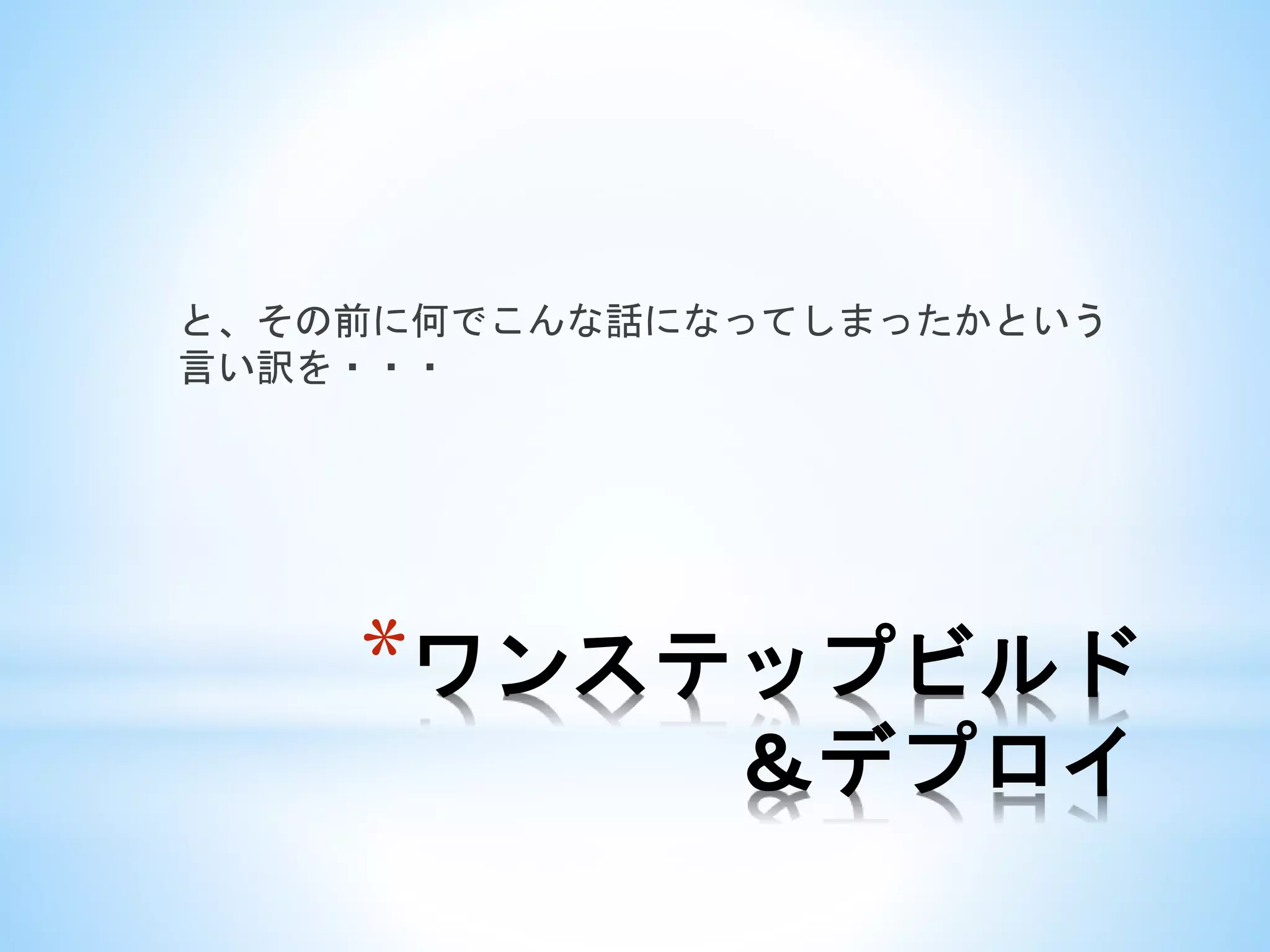 *ワンステップビルド
＆デプロイ
と、その前に何でこんな話になってしまったかという
言い訳を・・・
 