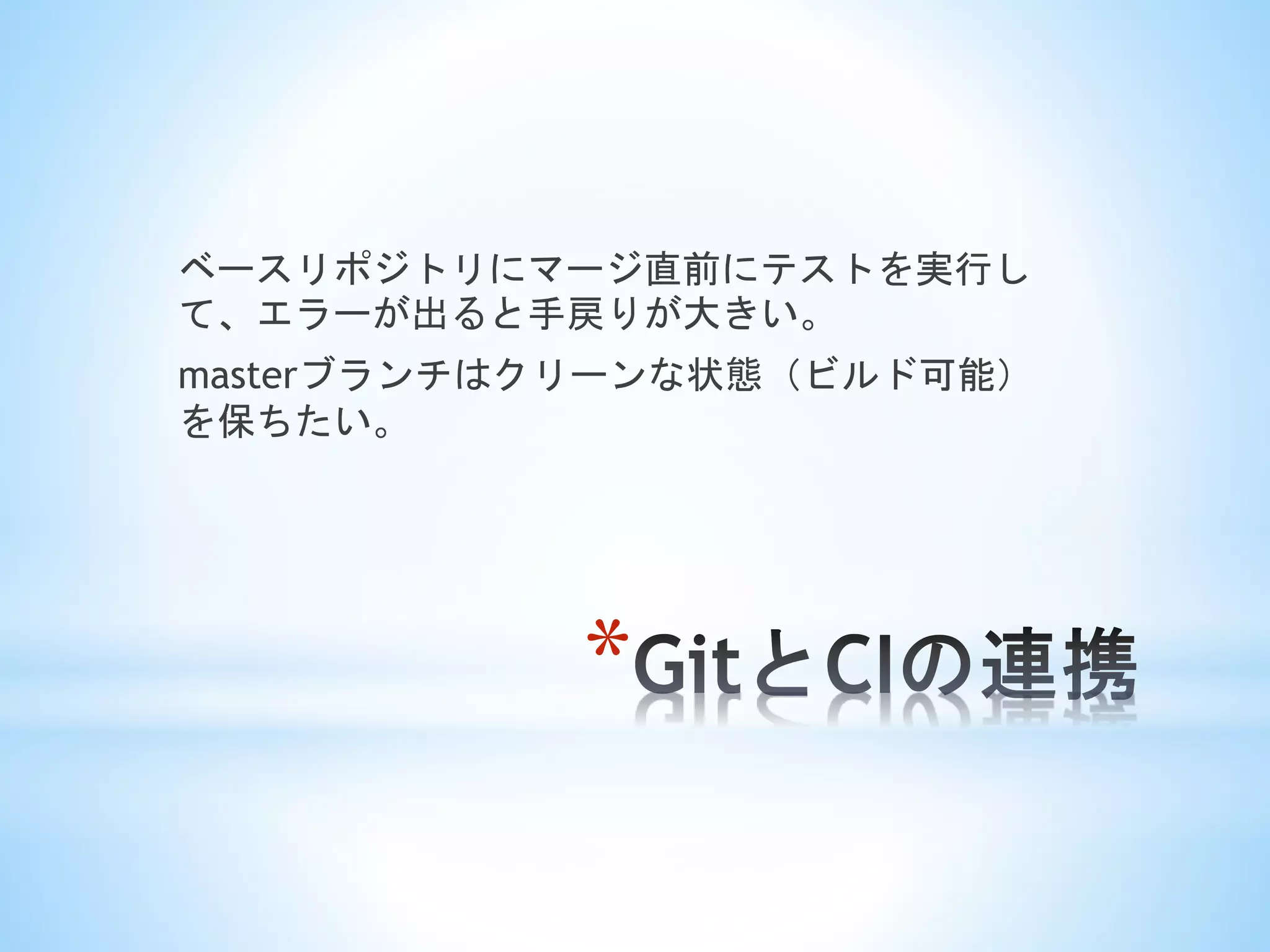 *
ベースリポジトリにマージ直前にテストを実行し
て、エラーが出ると手戻りが大きい。
masterブランチはクリーンな状態（ビルド可能）
を保ちたい。
 
