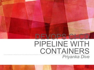 DEVOPS CI-CD
PIPELINE WITH
CONTAINERS
Priyanka Dive
 