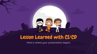 Lesson Learned with CI/CD
Here is where your presentation begins
 