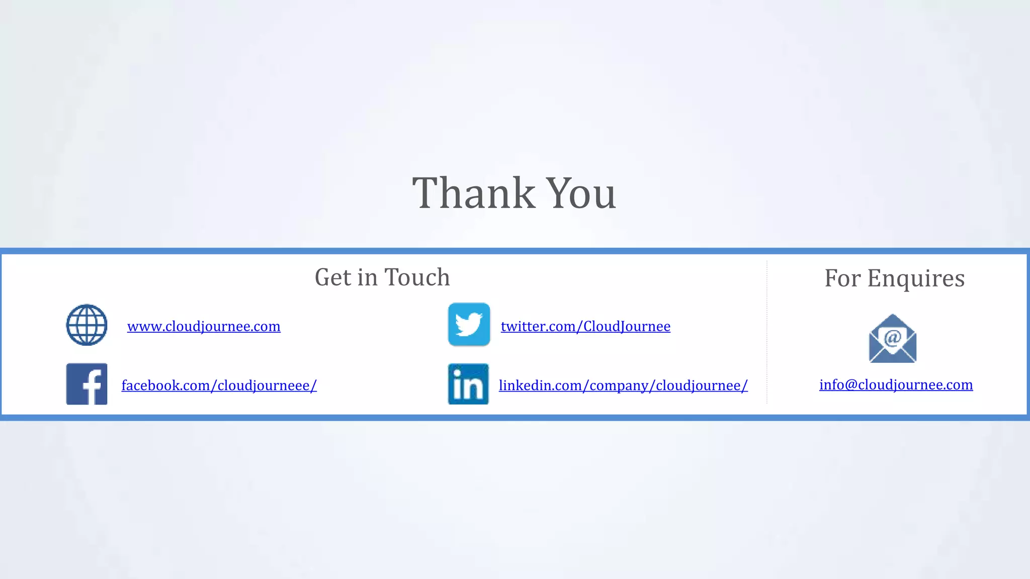 info@cloudjournee.com
Thank You
Get in Touch For Enquires
www.cloudjournee.com
info@cloudjournee.comfacebook.com/cloudjourneee/
twitter.com/CloudJournee
linkedin.com/company/cloudjournee/
 