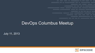 July 11, 2013
DevOps Columbus Meetup
 