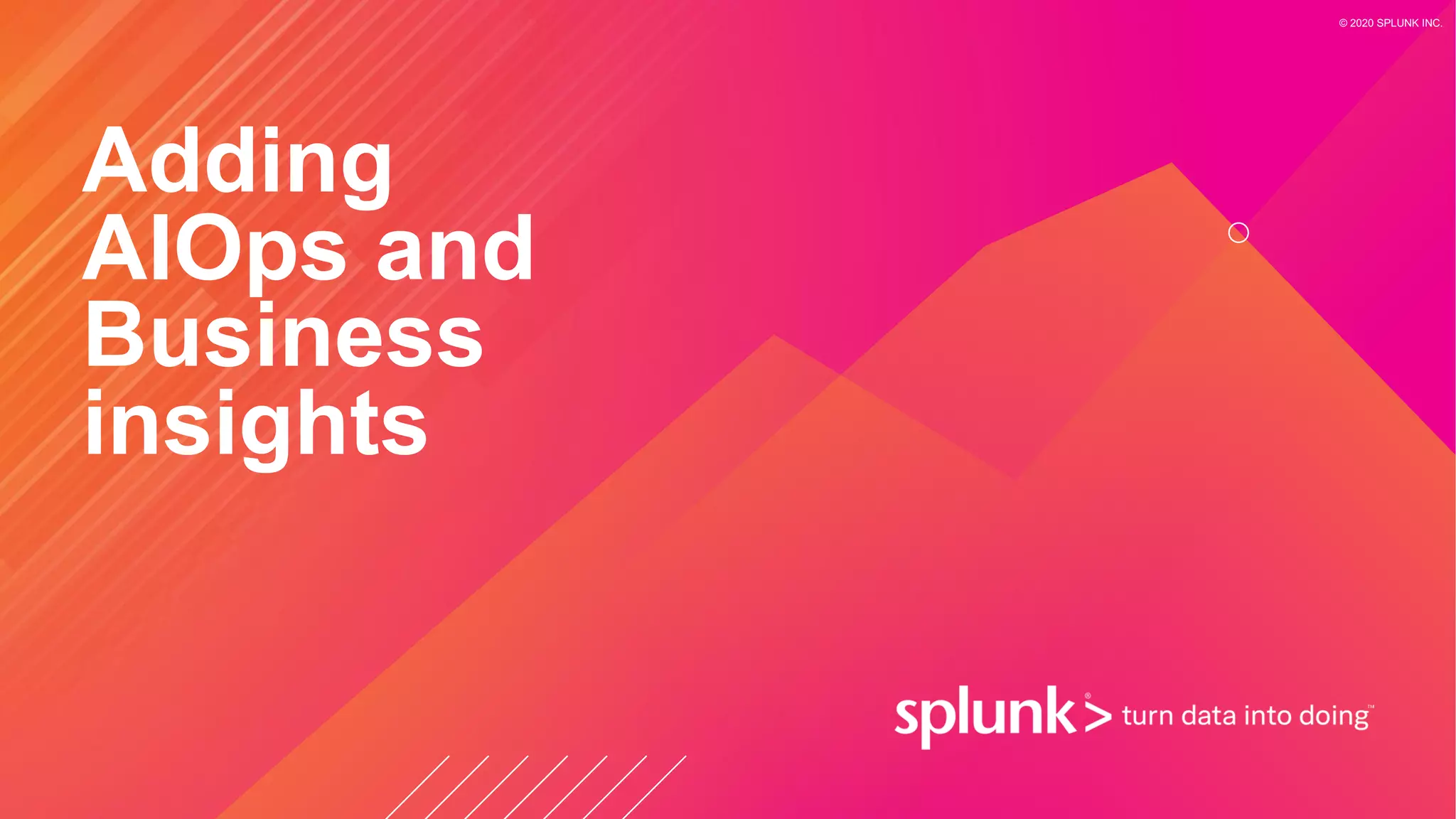 © 2020 SPLUNK INC.
Adding
AIOps and
Business
insights
 