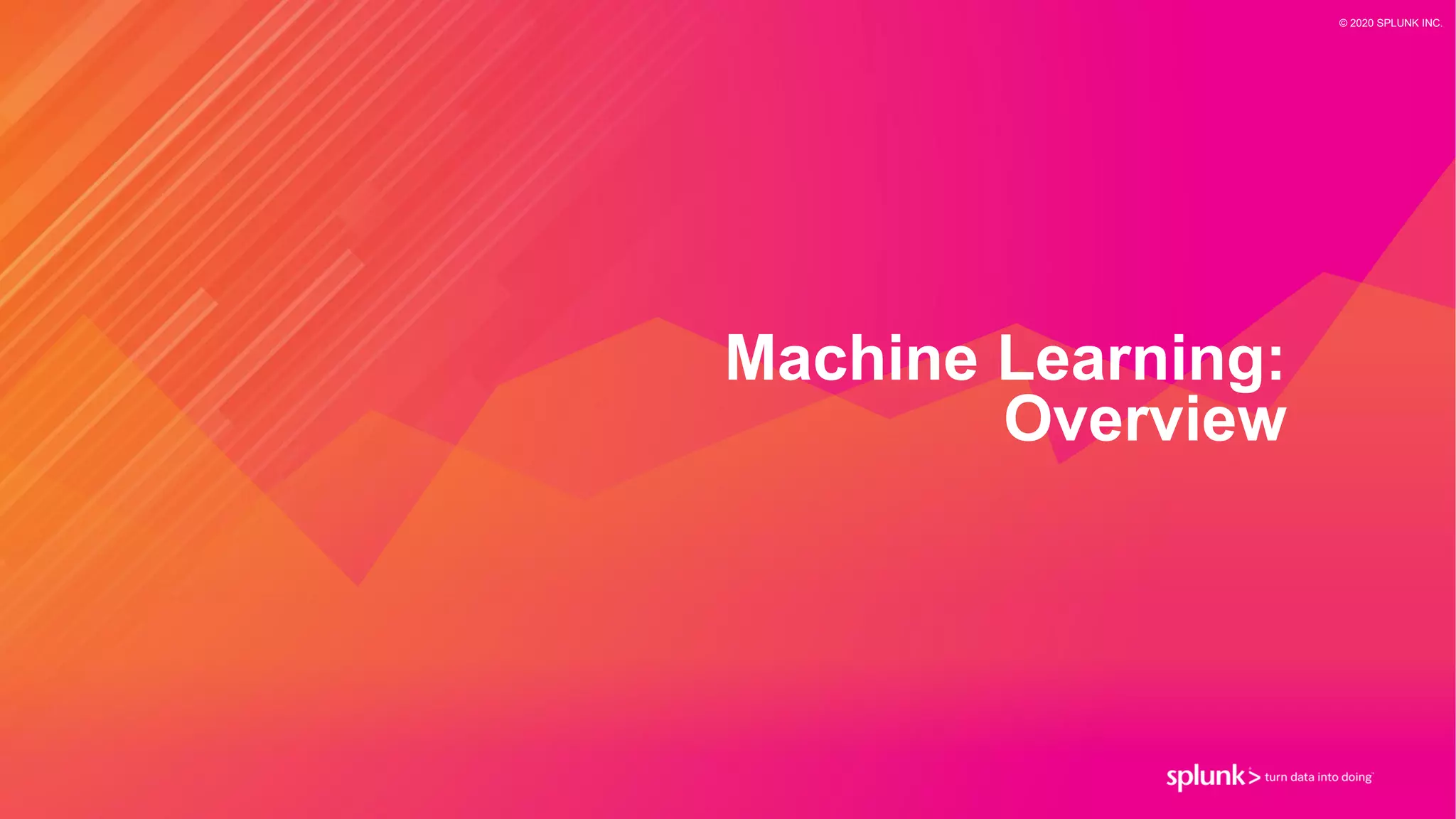 © 2020 SPLUNK INC.
Machine Learning:
Overview
 