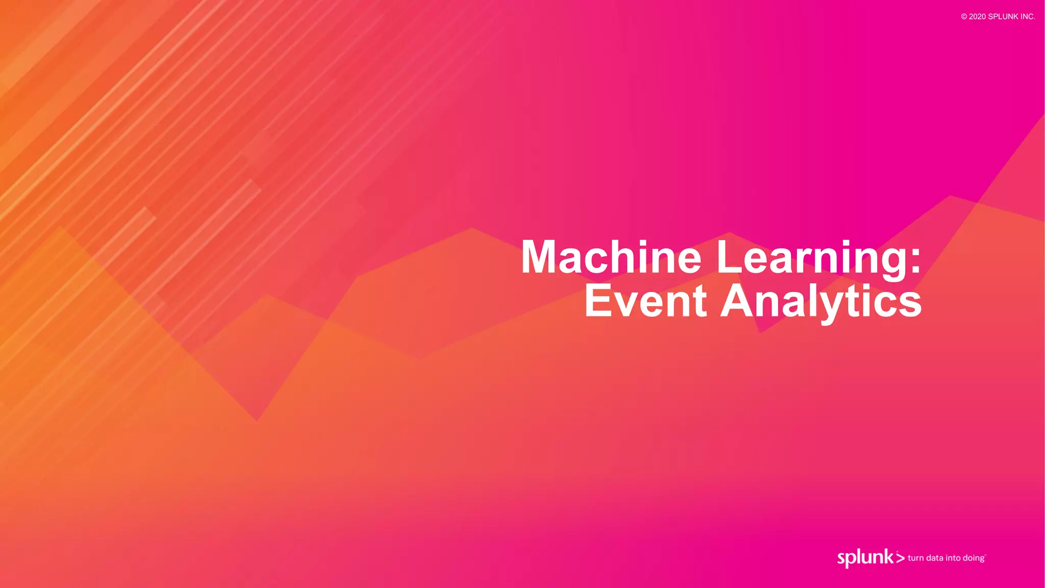© 2020 SPLUNK INC.
Machine Learning:
Event Analytics
 