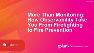 © 2020 SPLUNK INC.
More Than Monitoring:
How Observability Take
You From Firefighting
to Fire Prevention
 