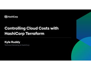 Jonathan Appleseed
Controlling Cloud Costs with
HashiCorp Terraform
Jonathan Appleseed
Technical Marketing at HashiCorp
Kyle Ruddy
 