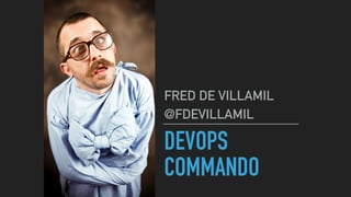 DEVOPS
COMMANDO
FRED DE VILLAMIL
@FDEVILLAMIL
 