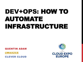 DEV+OPS: HOW TO
AUTOMATE
INFRASTRUCTURE
QUENTIN ADAM
@WAXZCE
CLEVER CLOUD
 