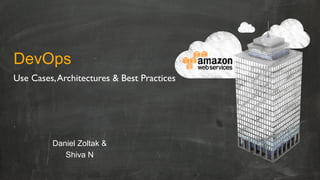 DevOps
Daniel Zoltak &
Shiva N
Use Cases,Architectures & Best Practices	

 