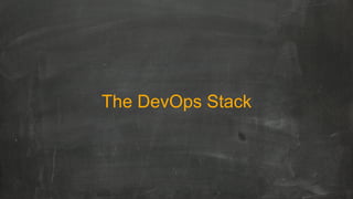 The DevOps Stack
Continuous Deployment
Delivery Pipelines
Deployment Automation
Continuous
Integration
Automated
Testing
C...