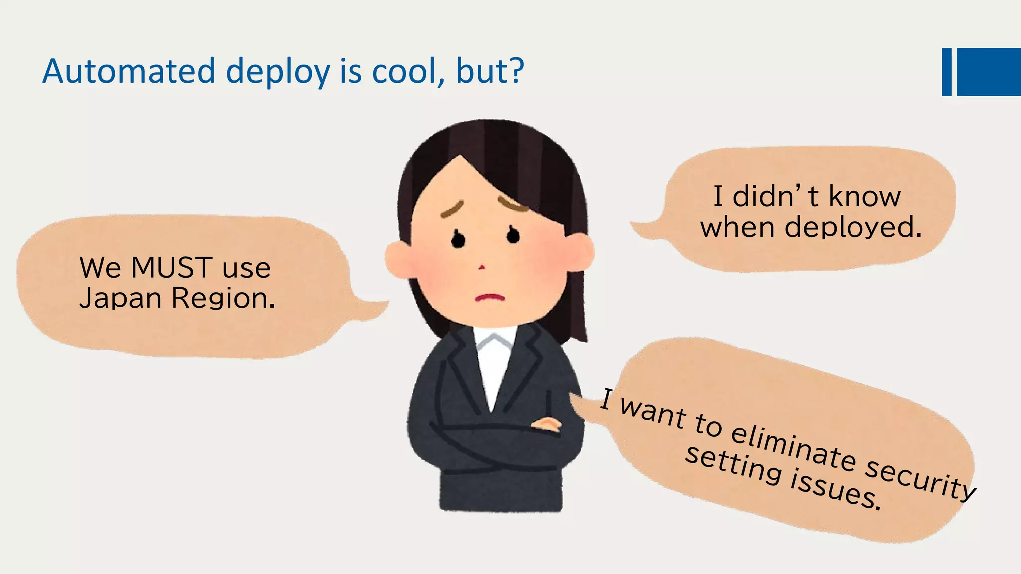 Automated deploy is cool, but?
We MUST use
Japan Region.
I didn’t know
when deployed.
 