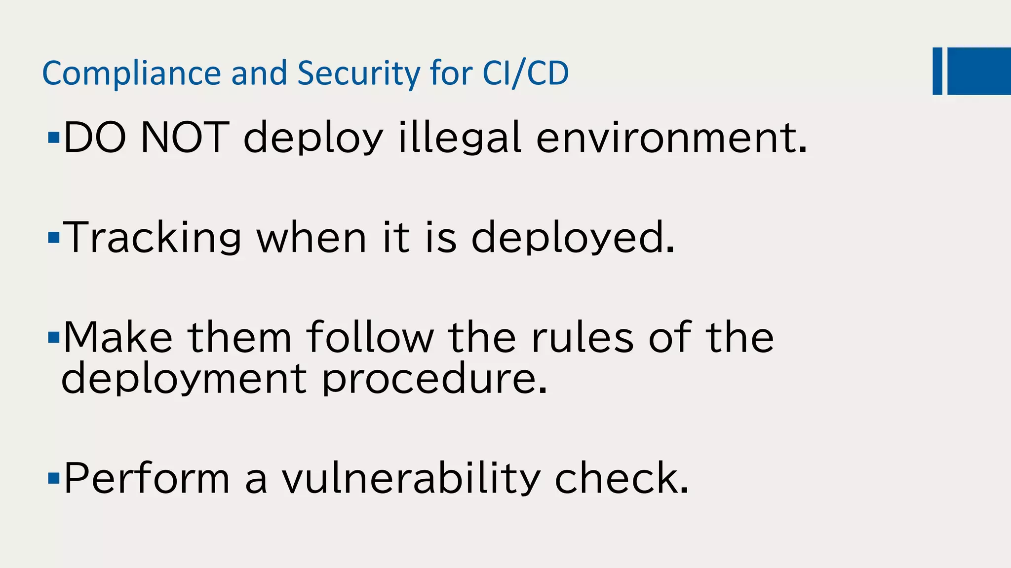 Compliance and Security for CI/CD
DO NOT deploy illegal environment.
Tracking when it is deployed.
Make them follow the rules of the
deployment procedure.
Perform a vulnerability check.
 