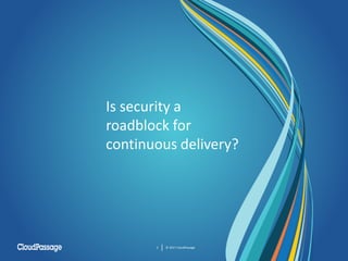 Is security a
roadblock for
continuous delivery?
© 2017 CloudPassage2
 