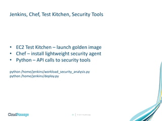 © 2017 CloudPassage25
Jenkins, Chef, Test Kitchen, Security Tools
• EC2 Test Kitchen – launch golden image
• Chef – install lightweight security agent
• Python – API calls to security tools
python /home/jenkins/workload_security_analysis.py
python /home/jenkins/deploy.py
 