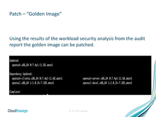 © 2017 CloudPassage27
Patch – “Golden Image”
Using the results of the workload security analysis from the audit
report the golden image can be patched.
 
