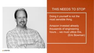 TOPIC 1
WHERE
TO GO
THIS NEEDS TO STOP
Doing it yourself is not the
most sensible thing.
Amazon invested already
thousands of engineering
hours… we must utilize this.
(Eric Bowman)
 