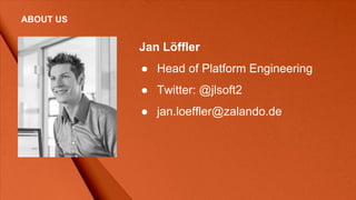 Jan Löffler
● Head of Platform Engineering
● Twitter: @jlsoft2
● jan.loeffler@zalando.de
ABOUT US
 