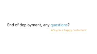 End of deployment, any questions?
Are you a happy customer?
 