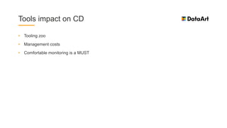 • Tooling zoo
• Management costs
• Comfortable monitoring is a MUST
Tools impact on CD
 