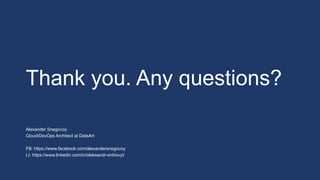 Alexander Snegovoy
Cloud/DevOps Architect at DataArt
FB: https://www.facebook.com/alexandersnegovoy
LI: https://www.linkedin.com/in/oleksandr-snihovyi/
Thank you. Any questions?
 