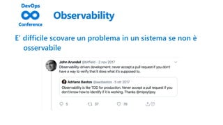 Observability
E’ difficile scovare un problema in un sistema se non è
osservabile
 