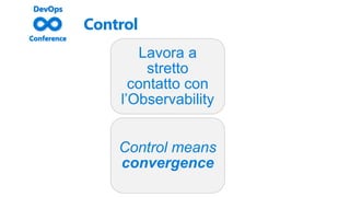 Control
Lavora a
stretto
contatto con
l’Observability
Control means
convergence
 