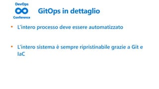 GitOps in dettaglio
• L’intero processo deve essere automatizzato
• L’intero sistema è sempre ripristinabile grazie a Git e
IaC
 