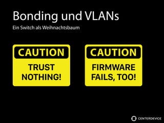 Bonding und VLANs
Ein Switch als Weihnachtsbaum
CAUTION
TRUST 
NOTHING!
CAUTION
FIRMWARE
FAILS, TOO!
 