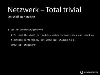 Netzwerk – Total trivial
Der Wolf im Netzpelz
VHOST_NET_ENABLED=0
# To load the vhost_net module, which in some cases can speed up
# network performance, set VHOST_NET_ENABLED to 1.
$ cat /etc/default/qemu-kvm
 