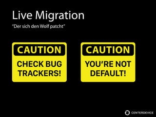 Live Migration
“Der sich den Wolf patcht”
CAUTION
CHECK BUG 
TRACKERS!
CAUTION
YOU’RE NOT 
DEFAULT!
 