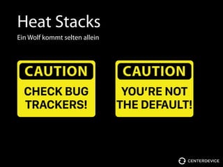 Heat Stacks
Ein Wolf kommt selten allein
CAUTION
CHECK BUG 
TRACKERS!
CAUTION
YOU’RE NOT 
THE DEFAULT!
 