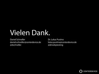 Vielen Dank.
Daniel Schneller
daniel.schneller@centerdevice.de
@dschneller
Dr. Lukas Pustina
lukas.pustina@centerdevice.de
@drivebytesting
 