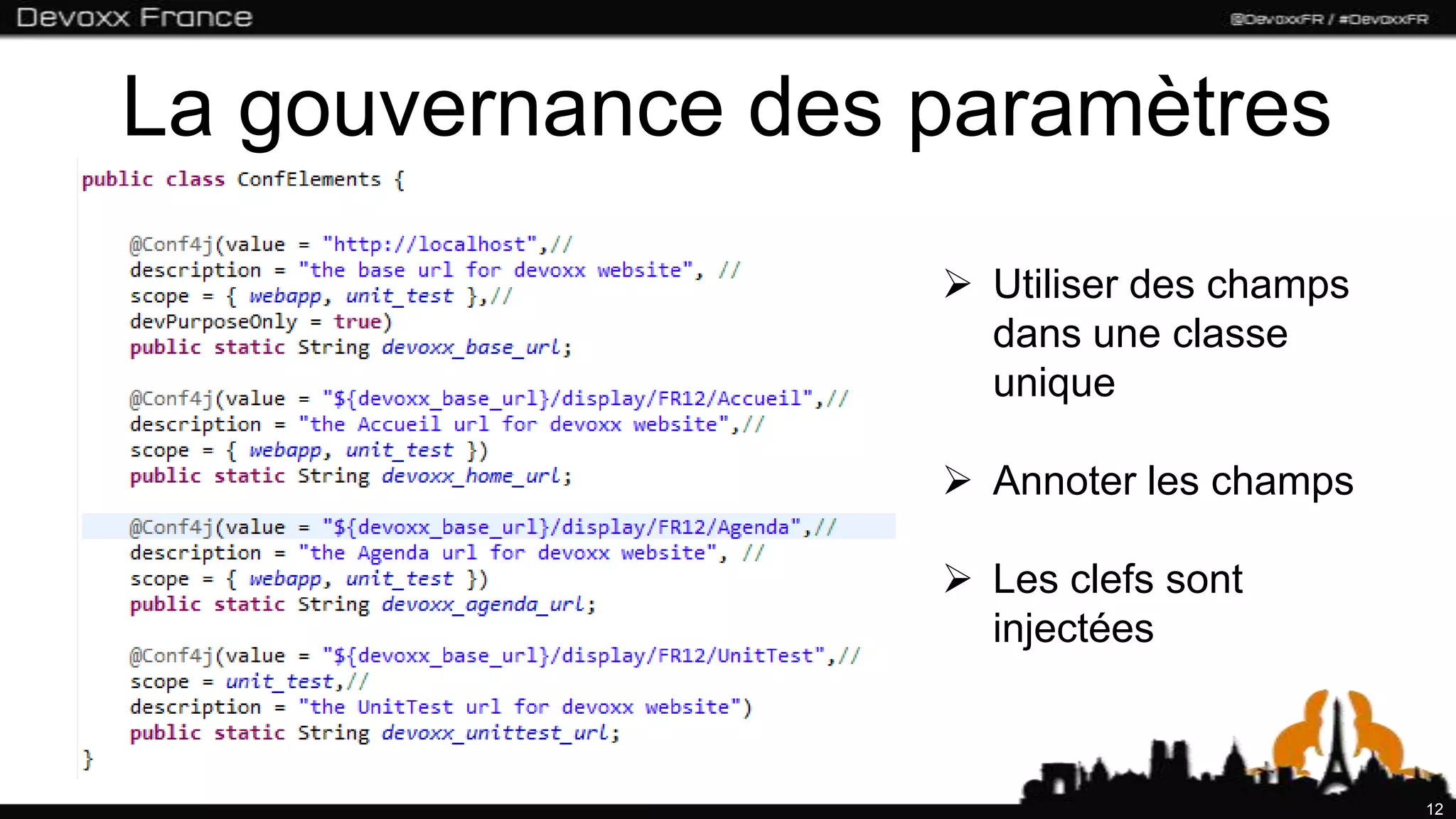 La gouvernance des paramètres
                    Utiliser des champs
                     dans une classe
                     unique

                    Annoter les champs

                    Les clefs sont
                     injectées



                                           12
 