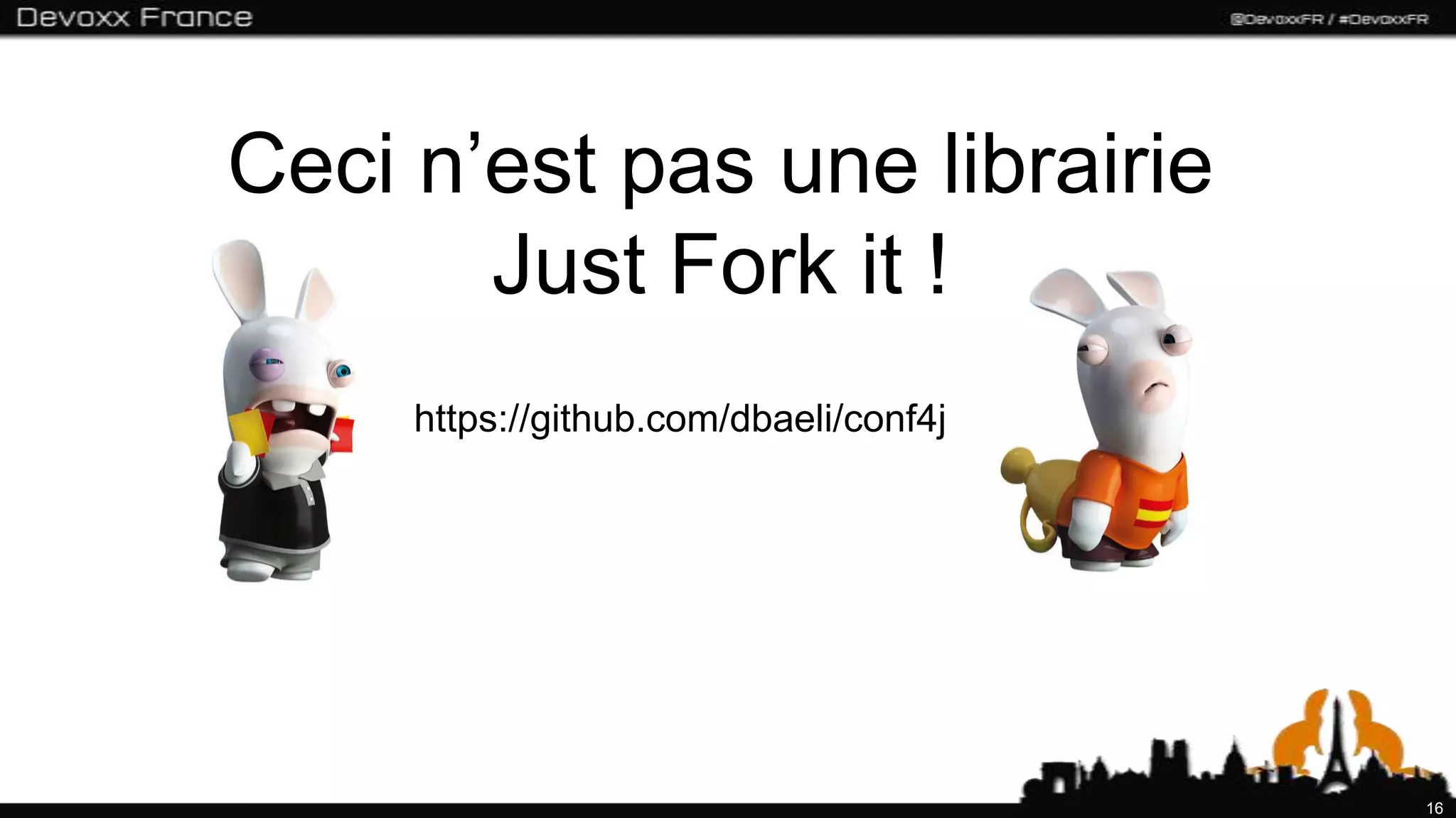 Ceci n’est pas une librairie
       Just Fork it !
     https://github.com/dbaeli/conf4j




                                        16
 