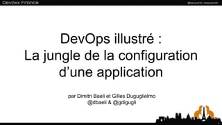 DevOps illustré :
La jungle de la configuration
      d’une application
       par Dimitri Baeli et Gilles Duguglielmo
               @dbaeli & @gdigugli


                                                 1
 