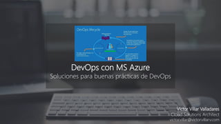 DevOps con MS Azure
Soluciones para buenas prácticas de DevOps
Victor Villar Valladares
Cloud Solutions Architect
victor.villar@victorvillarv.com
 
