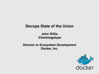 Devops State of the Union!
!
John Willis!
@botchagalupe 
 
Director or Ecosystem Development!
Docker, Inc. 
 