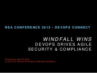 W I N D F A L L W I N S
D E V O P S D R I V E S A G I L E
S E C U R I T Y & C O M P L I A N C E
Presented on April 20, 2015
by Julie Tsai, Industry Professional & DevOps Practitioner
R S A C O N F E R E N C E 2 0 1 5 - D E V O P S C O N N E C T
 